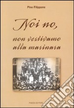 Noi no, non vestivamo alla marinara libro