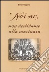 Noi no, non vestivamo alla marinara libro di Filippone Pino