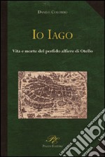 Io Iago. Vita e morte del perfido alfiere di Otello libro