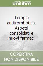 Terapia antitrombotica. Aspetti consolidati e nuovi farmaci libro