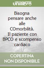 Bisogna pensare anche alle COmorbilità. Il paziente con BPCO e scompenso cardiaco libro