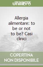 Allergia alimentare: to be or not to be? Casi clinici libro