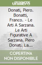 Donati, Piero. Bonatti, Franco. - Le Arti A Sarzana. Le Arti Figurative A Sarzana. Piero Donati. La Committenza. Societ? Civile E Religiosa libro