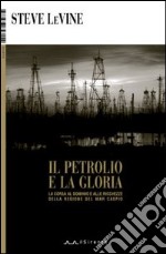 Il petrolio e la gloria. La corsa al dominio e alle ricchezze della regione del Mar Caspio