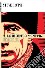 Il labirinto di Putin. Spie, omicidi e il cuore nero della nuova Russia