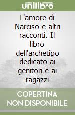 L'amore di Narciso e altri racconti. Il libro dell'archetipo dedicato ai genitori e ai ragazzi libro