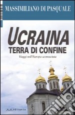 Ucraina terra di confine. Viaggi nell'Europa sconosciuta. Ediz. illustrata libro