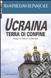 Ucraina terra di confine. Viaggi nell'Europa sconosciuta. Ediz. illustrata libro