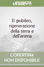 Il giubileo, rigenerazione della terra e dell'anima libro