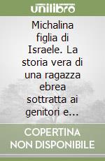 Michalina figlia di Israele. La storia vera di una ragazza ebrea sottratta ai genitori e allevata nel cattolicesimo libro