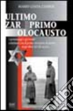 Ultimo zar-primo olocausto. Panoramica storica dei personaggi che hanno segnato l'evolversi dei fatti culminati con il primo sterminio degli ebrei del XX secolo libro