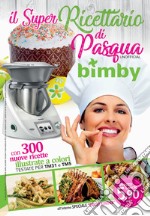 Il super ricettario di Pasqua Bimby. Unofficial. Ediz. ampliata libro