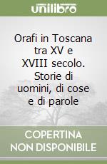 Orafi in Toscana tra XV e XVIII secolo. Storie di uomini, di cose e di parole