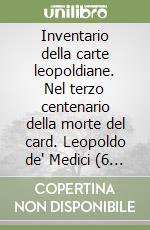 Inventario della carte leopoldiane. Nel terzo centenario della morte del card. Leopoldo de' Medici (6 nov. 1617-11 nov. 1675)