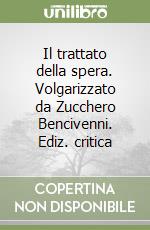 Il trattato della spera. Volgarizzato da Zucchero Bencivenni. Ediz. critica libro