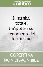 Il nemico totale. Un'ipotesi sul fenomeno del terrorismo