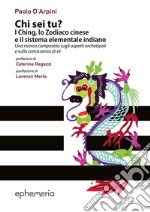 Chi sei tu? I Ching, lo Zodiaco cinese e il sistema elementale indiano. Una ricerca comparata sugli aspetti archetipali e sulla conoscenza di sé