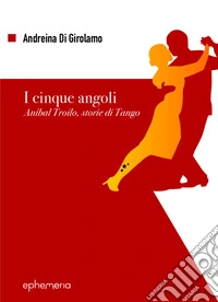 I cinque angoli. Aníbal Troilo, storie di Tango