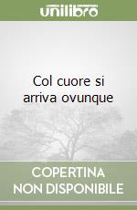 Col cuore si arriva ovunque libro