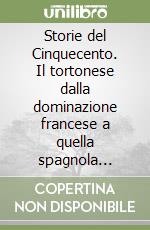 Storie del Cinquecento. Il tortonese dalla dominazione francese a quella spagnola (1499-1600) libro