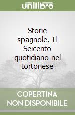 Storie spagnole. Il Seicento quotidiano nel tortonese libro