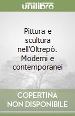 Pittura e scultura nell'Oltrepò. Moderni e contemporanei libro