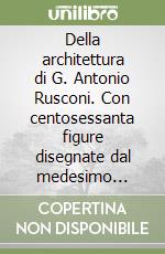 Della architettura di G. Antonio Rusconi. Con centosessanta figure disegnate dal medesimo secondo i precetti di Vitruvio (rist. anast. Venetia, 1590)