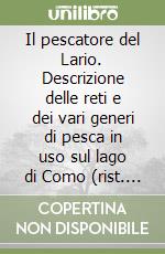 Il pescatore del Lario. Descrizione delle reti e dei vari generi di pesca in uso sul lago di Como (rist. anast. 1862) libro