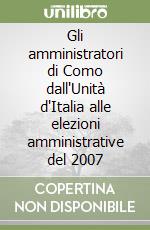 Gli amministratori di Como dall'Unità d'Italia alle elezioni amministrative del 2007