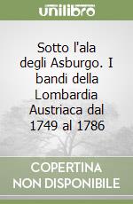 Sotto l'ala degli Asburgo. I bandi della Lombardia Austriaca dal 1749 al 1786 libro