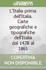 L'Italia prima dell'Italia. Carte geografiche e tipografiche dell'Italia dal 1478 al 1861 libro