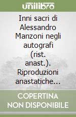 Inni sacri di Alessandro Manzoni negli autografi (rist. anast.). Riproduzioni anastatiche dei manoscritti della Biblioteca Braidense di Milano libro