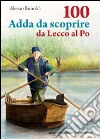 100 Adda da scoprire da Lecco al Po libro