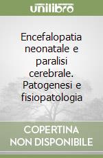 Encefalopatia neonatale e paralisi cerebrale. Patogenesi e fisiopatologia libro