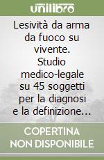 Lesività da arma da fuoco su vivente. Studio medico-legale su 45 soggetti per la diagnosi e la definizione cronologica libro