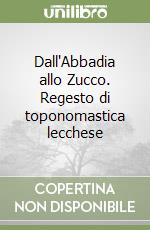 Dall'Abbadia allo Zucco. Regesto di toponomastica lecchese libro