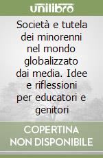 Società e tutela dei minorenni nel mondo globalizzato dai media. Idee e riflessioni per educatori e genitori libro