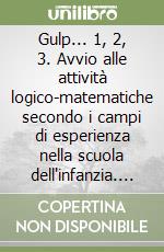 Gulp... 1, 2, 3. Avvio alle attività logico-matematiche secondo i campi di esperienza nella scuola dell'infanzia. Per la Scuola elementare libro