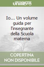 Io... Un volume guida per l'insegnante della Scuola materna libro