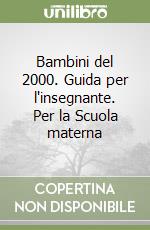 Bambini del 2000. Guida per l'insegnante. Per la Scuola materna