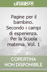 Pagine per il bambino. Secondo i campi di esperienza. Per la Scuola materna. Vol. 1 libro