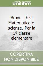 Bravi... bis! Matematica e scienze. Per la 1ª classe elementare