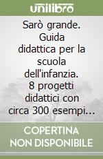 Sarò grande. Guida didattica per la scuola dell'infanzia. 8 progetti didattici con circa 300 esempi di schede operative libro