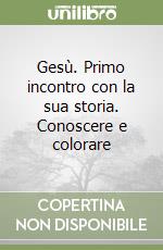 Gesù. Primo incontro con la sua storia. Conoscere e colorare libro