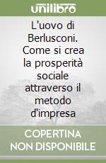 L'uovo di Berlusconi. Come si crea la prosperità sociale attraverso il metodo d'impresa