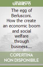 The egg of Berlusconi. How the create an economic boom and social welfare through business enterprise methods