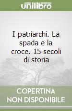 I patriarchi. La spada e la croce. 15 secoli di storia