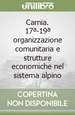 Carnia. 17ª-19ª organizzazione comunitaria e strutture economiche nel sistema alpino