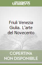 Friuli Venezia Giulia. L'arte del Novecento libro