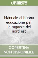 Manuale di buona educazione per le ragazze del nord est libro